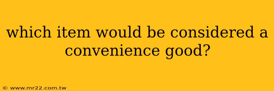 which item would be considered a convenience good?