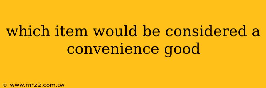 which item would be considered a convenience good