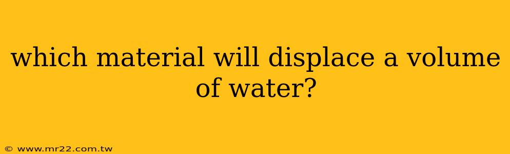 which material will displace a volume of water?