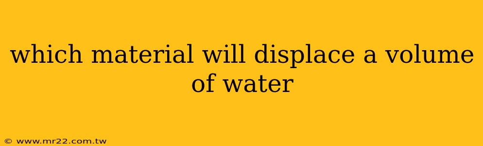which material will displace a volume of water