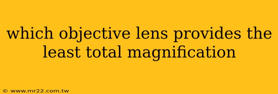 which objective lens provides the least total magnification