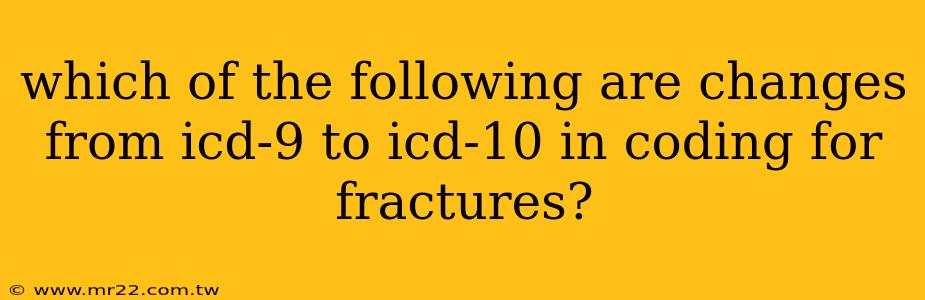 which of the following are changes from icd-9 to icd-10 in coding for fractures?
