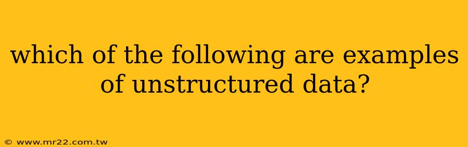 which of the following are examples of unstructured data?