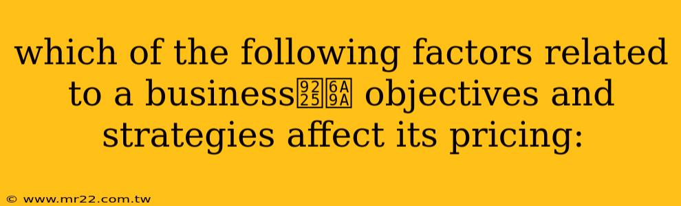 which of the following factors related to a business鈥檚 objectives and strategies affect its pricing: