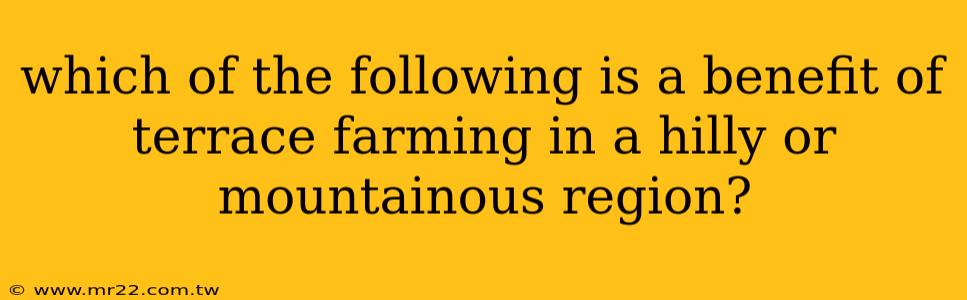 which of the following is a benefit of terrace farming in a hilly or mountainous region?