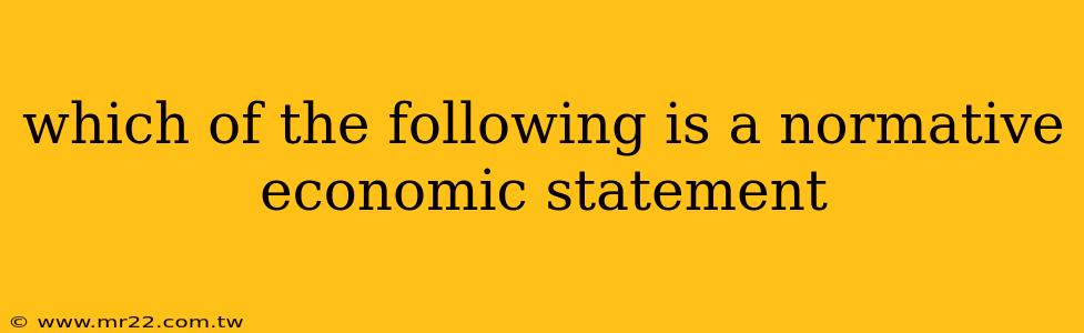 which of the following is a normative economic statement
