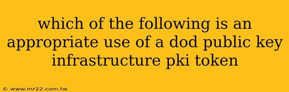 which of the following is an appropriate use of a dod public key infrastructure pki token