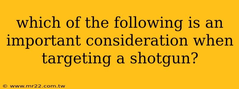 which of the following is an important consideration when targeting a shotgun?
