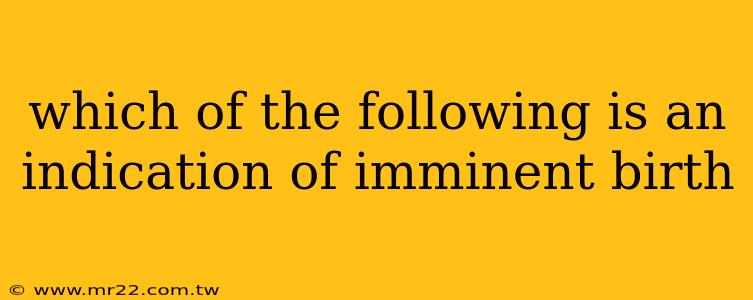 which of the following is an indication of imminent birth