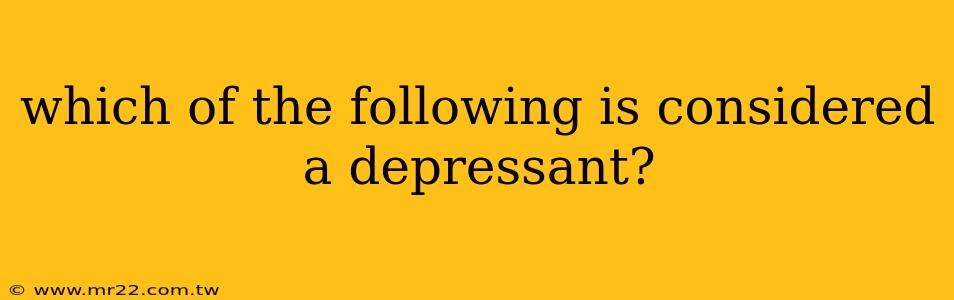 which of the following is considered a depressant?