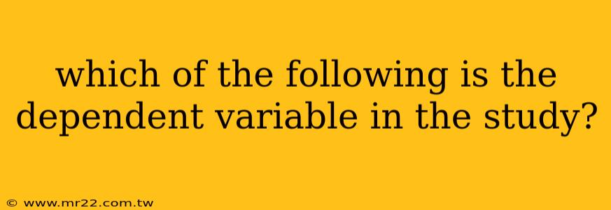which of the following is the dependent variable in the study?