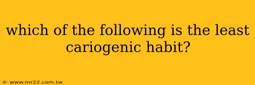 which of the following is the least cariogenic habit?