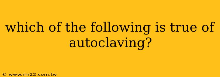which of the following is true of autoclaving?