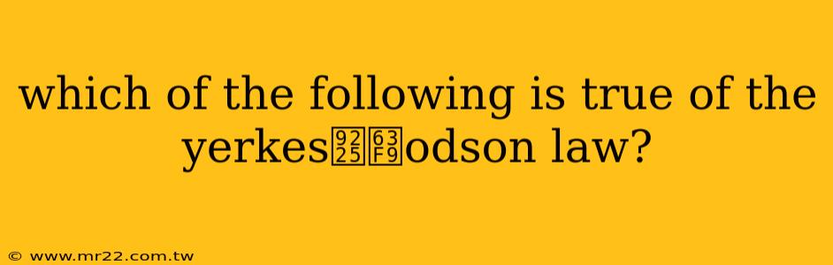 which of the following is true of the yerkes鈥揹odson law?