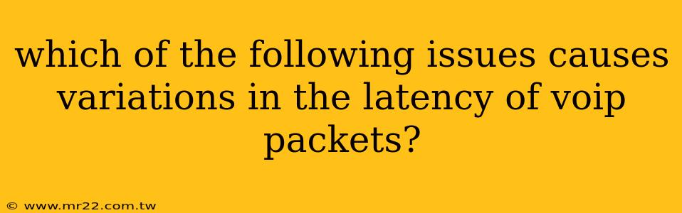 which of the following issues causes variations in the latency of voip packets?