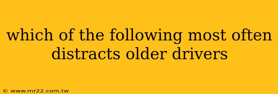 which of the following most often distracts older drivers