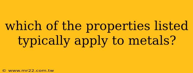 which of the properties listed typically apply to metals?