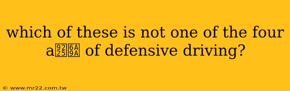 which of these is not one of the four a鈥檚 of defensive driving?