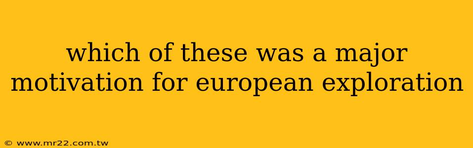 which of these was a major motivation for european exploration