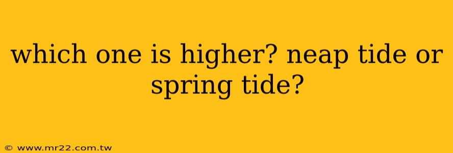 which one is higher? neap tide or spring tide?