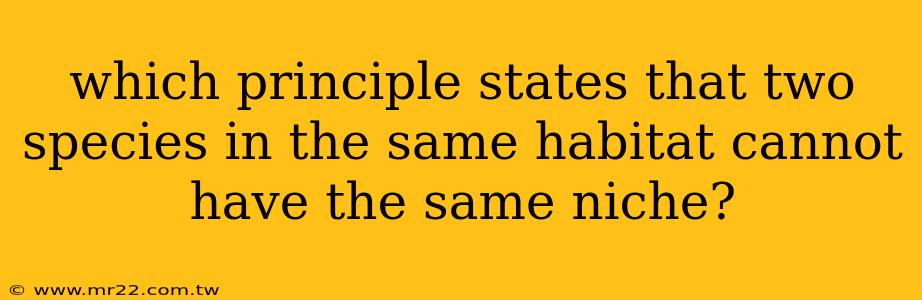 which principle states that two species in the same habitat cannot have the same niche?