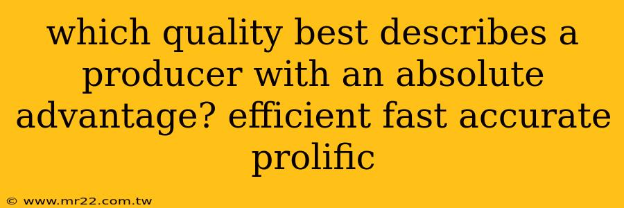 which quality best describes a producer with an absolute advantage? efficient fast accurate prolific
