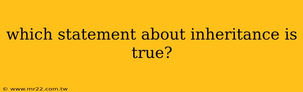 which statement about inheritance is true?