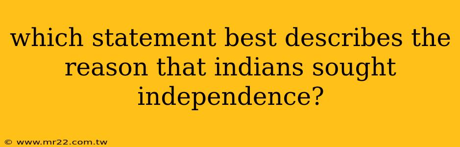 which statement best describes the reason that indians sought independence?