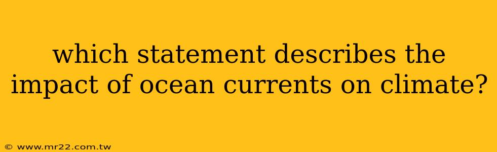 which statement describes the impact of ocean currents on climate?