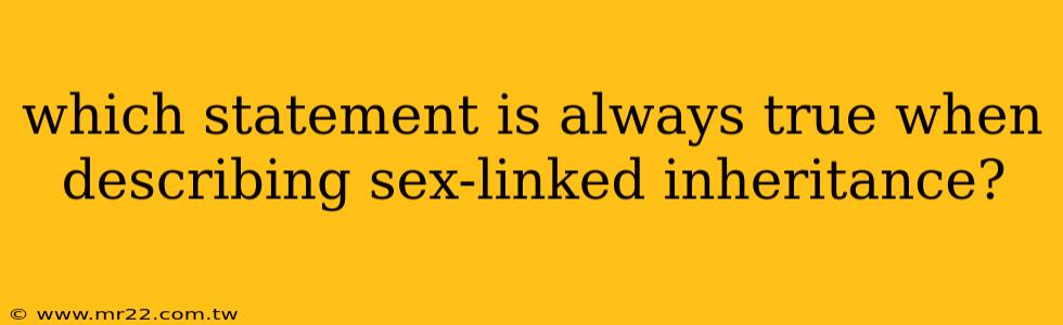 which statement is always true when describing sex-linked inheritance?