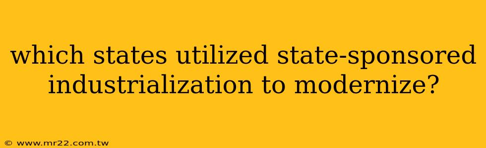 which states utilized state-sponsored industrialization to modernize?