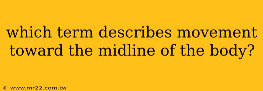 which term describes movement toward the midline of the body?