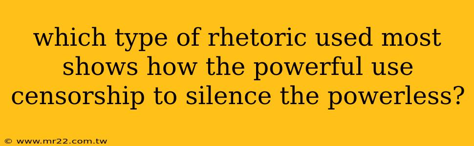 which type of rhetoric used most shows how the powerful use censorship to silence the powerless?