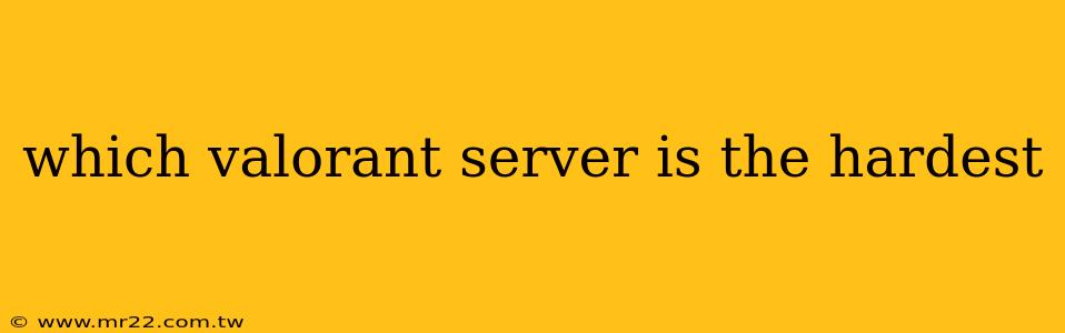 which valorant server is the hardest