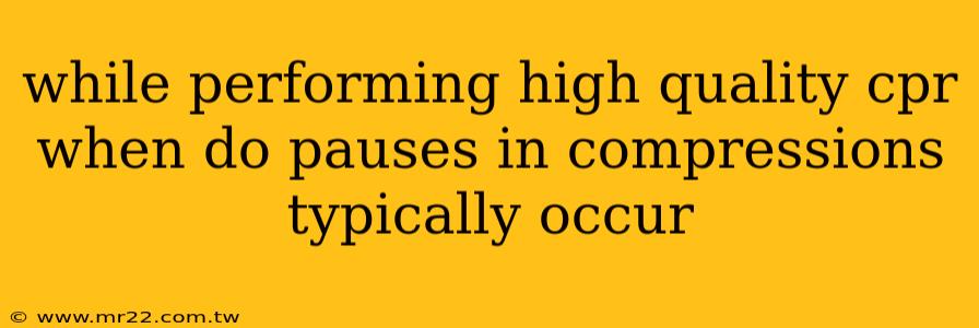 while performing high quality cpr when do pauses in compressions typically occur