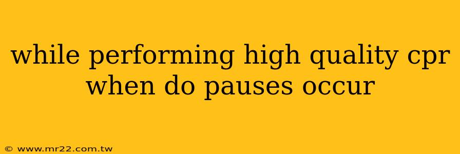 while performing high quality cpr when do pauses occur