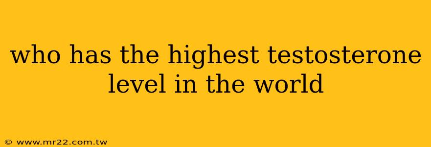 who has the highest testosterone level in the world
