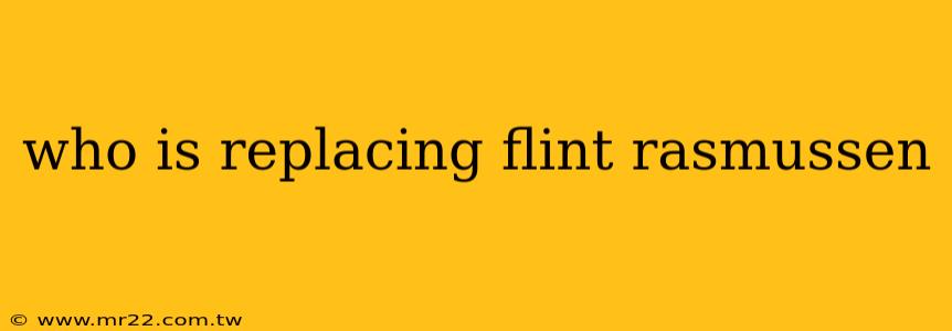 who is replacing flint rasmussen