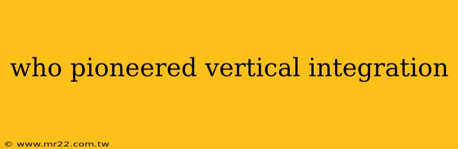 who pioneered vertical integration