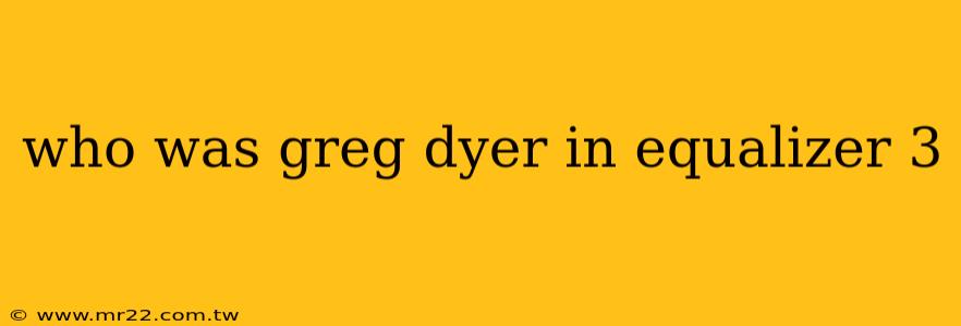 who was greg dyer in equalizer 3