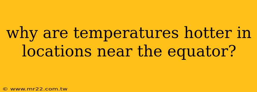 why are temperatures hotter in locations near the equator?