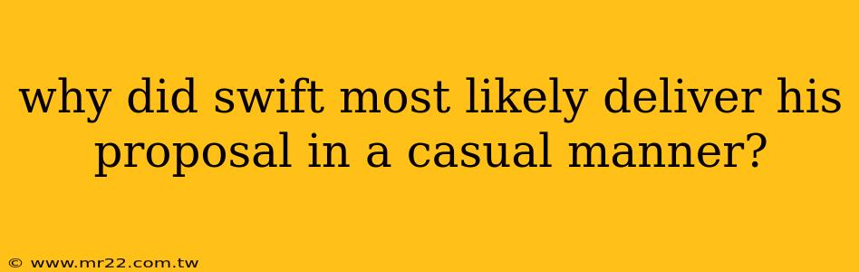 why did swift most likely deliver his proposal in a casual manner?