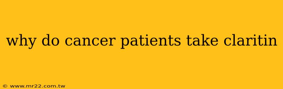 why do cancer patients take claritin