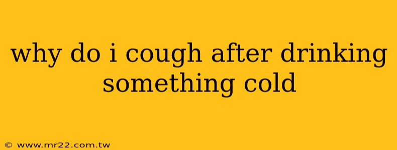 why do i cough after drinking something cold