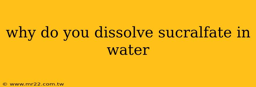 why do you dissolve sucralfate in water