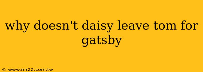 why doesn't daisy leave tom for gatsby