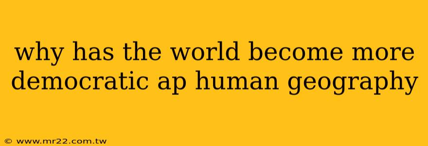 why has the world become more democratic ap human geography