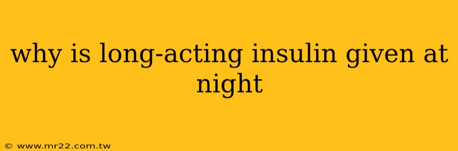 why is long-acting insulin given at night