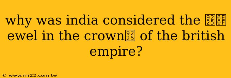 why was india considered the 鈥渏ewel in the crown鈥 of the british empire?