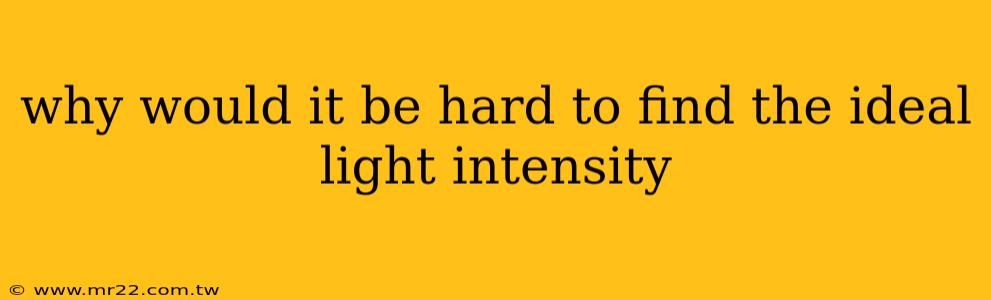 why would it be hard to find the ideal light intensity